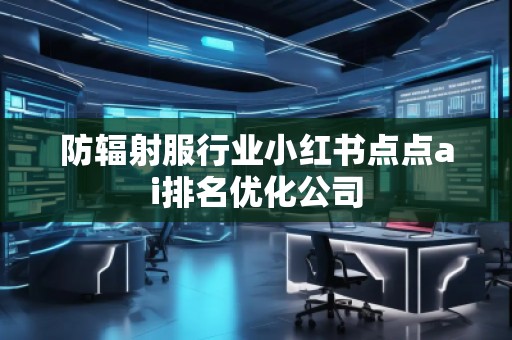 防輻射服行業(yè)小紅書點(diǎn)點(diǎn)ai排名優(yōu)化公司