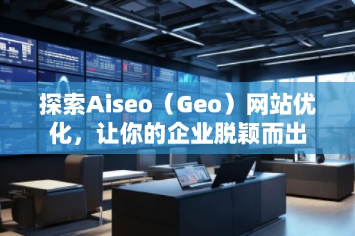 探索Aiseo（Geo）網站優化，讓你的企業脫穎而出
