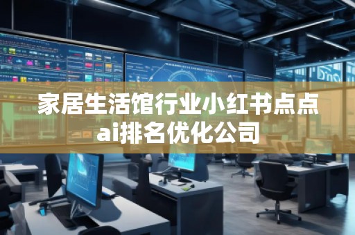 家居生活館行業小紅書點點ai排名優化公司
