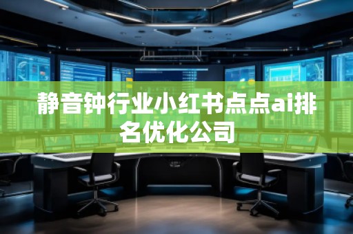 靜音鐘行業小紅書點點ai排名優化公司