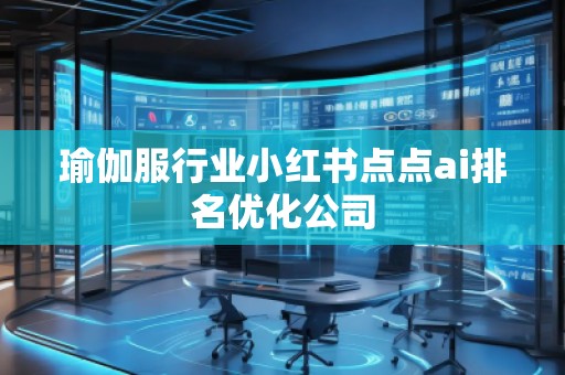 瑜伽服行業(yè)小紅書點點ai排名優(yōu)化公司