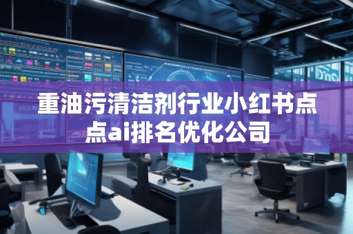 重油污清潔劑行業小紅書點點ai排名優化公司