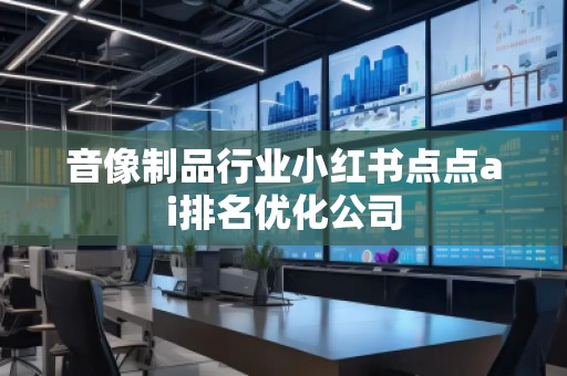 音像制品行業小紅書點點ai排名優化公司