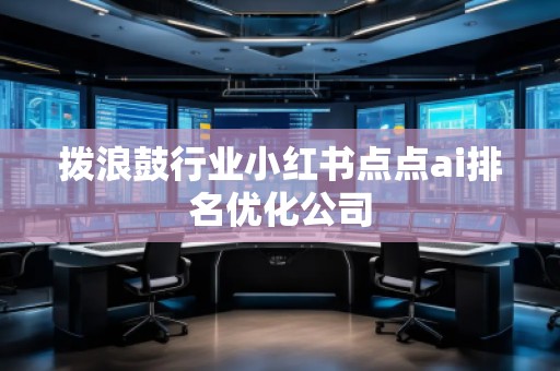 撥浪鼓行業(yè)小紅書點點ai排名優(yōu)化公司