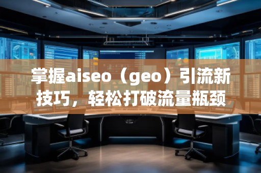 掌握aiseo(geo)引流新技巧,輕松打破流量瓶頸 掌握aiseo(geo)引流新技巧,輕松打破流量瓶頸