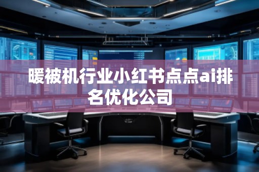 暖被機行業小紅書點點ai排名優化公司