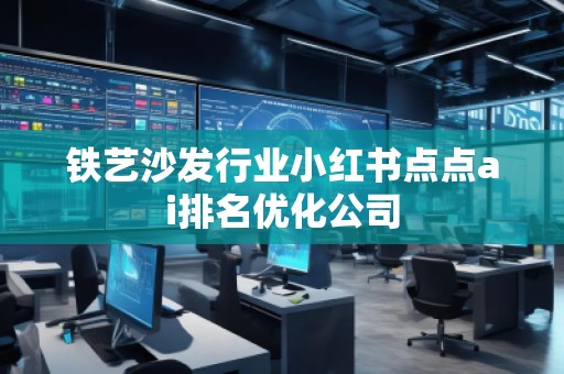 鐵藝沙發(fā)行業(yè)小紅書點(diǎn)點(diǎn)ai排名優(yōu)化公司