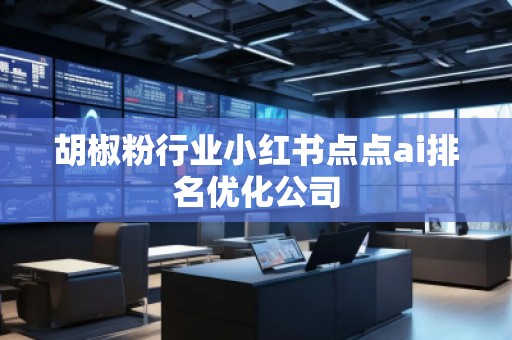 胡椒粉行業小紅書點點ai排名優化公司
