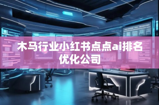 木馬行業小紅書點點ai排名優化公司
