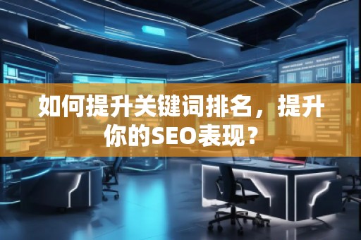 如何提升關鍵詞排名，提升你的SEO表現？
