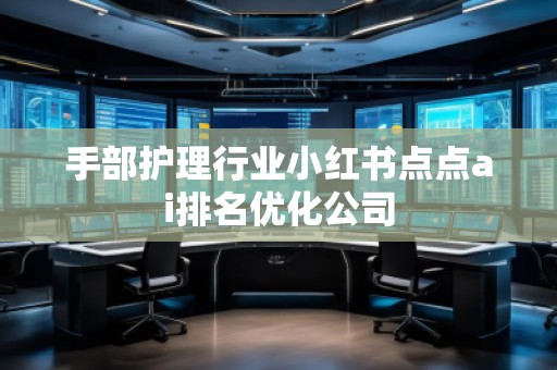 手部護理行業小紅書點點ai排名優化公司