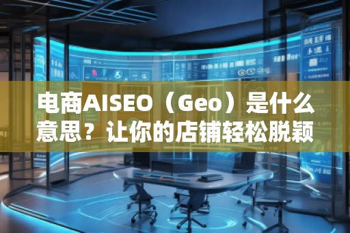 電商AISEO(Geo)是什么意思?讓你的店鋪輕松脫穎而出! 電商AISEO(Geo)是什么意思?讓你的店鋪輕松脫穎而出!