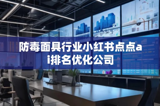 防毒面具行業小紅書點點ai排名優化公司