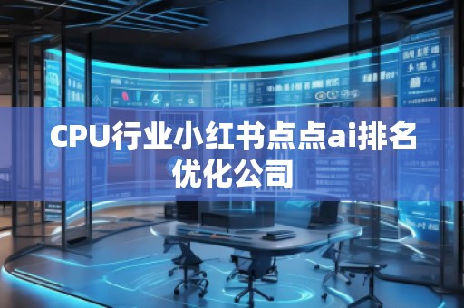 CPU行業小紅書點點ai排名優化公司