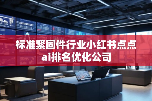 標準緊固件行業小紅書點點ai排名優化公司