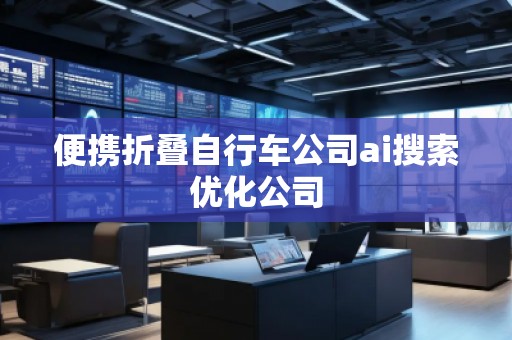 便攜折疊自行車公司ai搜索優化公司