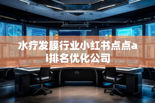 水療發膜行業小紅書點點ai排名優化公司 水療發膜行業小紅書點點ai排名優化公司