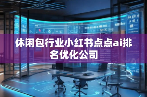 休閑包行業(yè)小紅書點(diǎn)點(diǎn)ai排名優(yōu)化公司