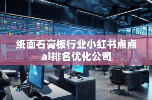 紙面石膏板行業小紅書點點ai排名優化公司