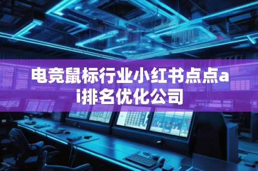 電競鼠標行業小紅書點點ai排名優化公司 電競鼠標行業小紅書點點ai排名優化公司
