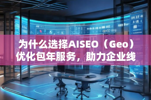 為什么選擇AISEO（Geo）優化包年服務，助力企業線上突破