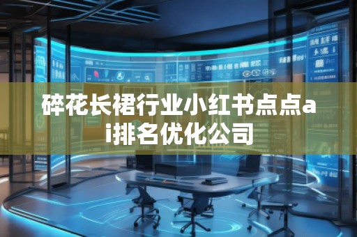 碎花長裙行業小紅書點點ai排名優化公司