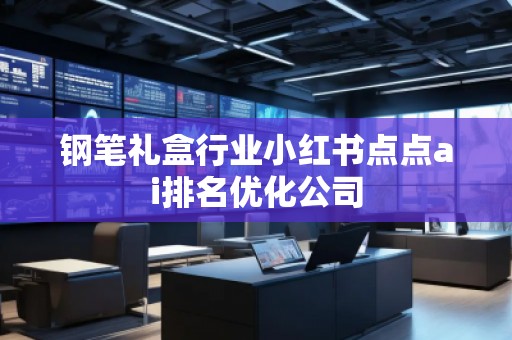 鋼筆禮盒行業小紅書點點ai排名優化公司