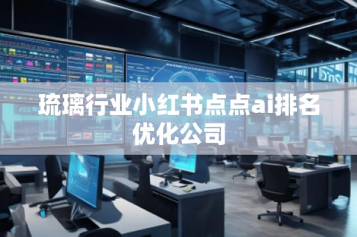 琉璃行業小紅書點點ai排名優化公司