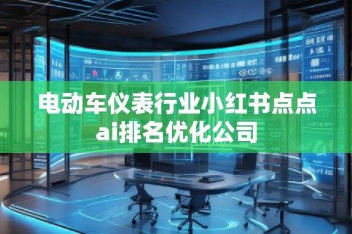 電動(dòng)車儀表行業(yè)小紅書點(diǎn)點(diǎn)ai排名優(yōu)化公司