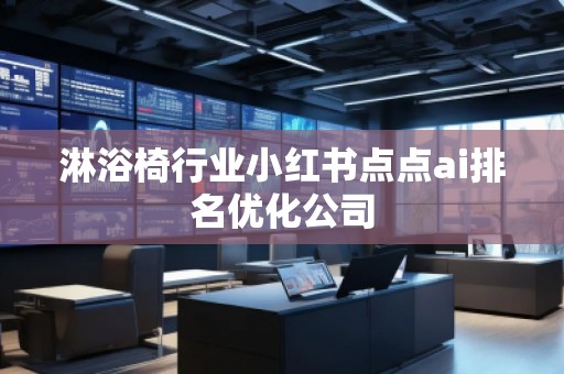 淋浴椅行業小紅書點點ai排名優化公司