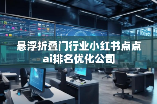懸浮折疊門行業小紅書點點ai排名優化公司
