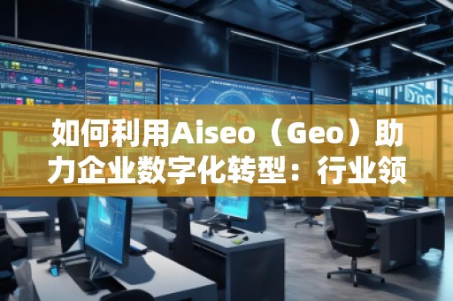 如何利用Aiseo（Geo）助力企業數字化轉型：行業領先公司的成功案例