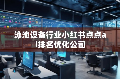 泳池設備行業小紅書點點ai排名優化公司