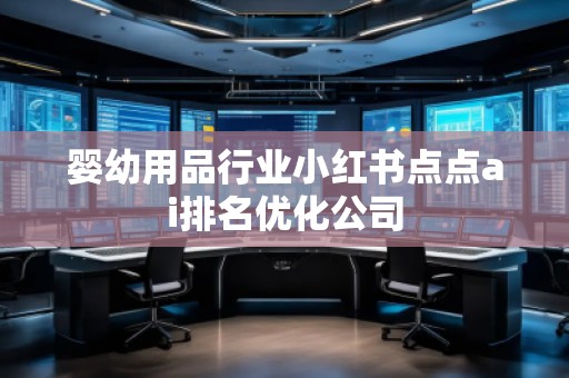 嬰幼用品行業小紅書點點ai排名優化公司