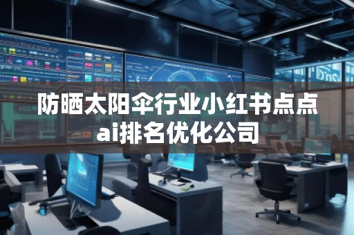 防曬太陽傘行業小紅書點點ai排名優化公司