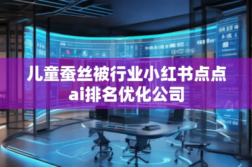 兒童蠶絲被行業小紅書點點ai排名優化公司