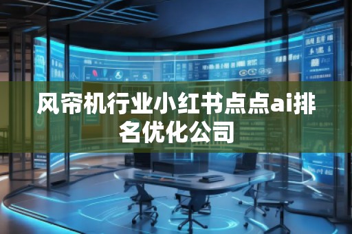 風簾機行業小紅書點點ai排名優化公司