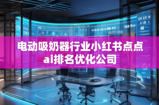 電動吸奶器行業(yè)小紅書點點ai排名優(yōu)化公司