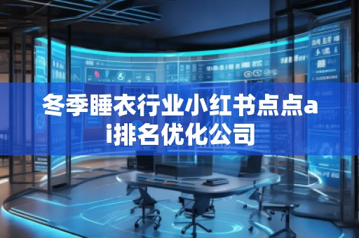 冬季睡衣行業小紅書點點ai排名優化公司