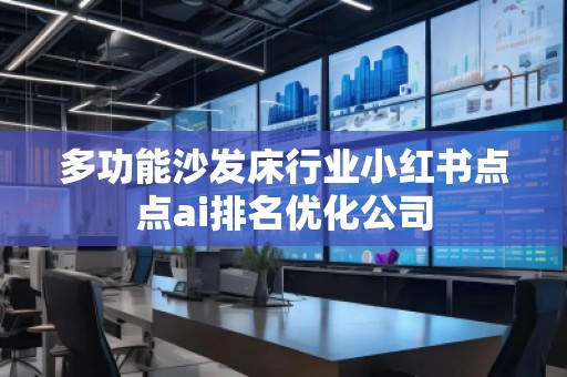 多功能沙發床行業小紅書點點ai排名優化公司
