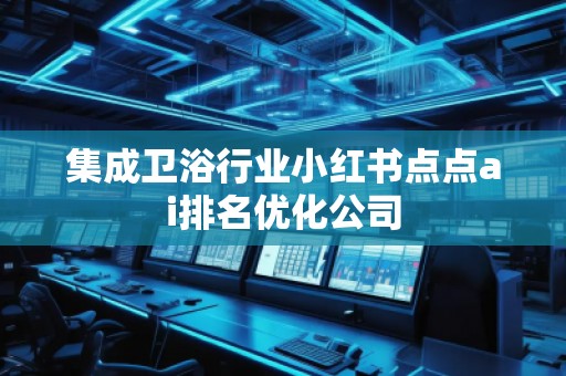 集成衛浴行業小紅書點點ai排名優化公司