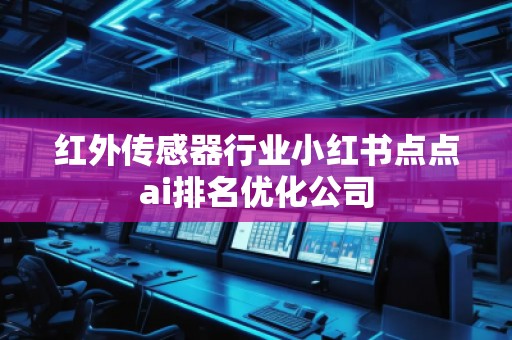紅外傳感器行業(yè)小紅書點(diǎn)點(diǎn)ai排名優(yōu)化公司