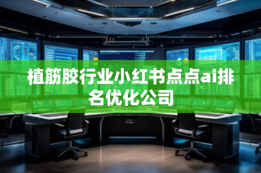 植筋膠行業小紅書點點ai排名優化公司