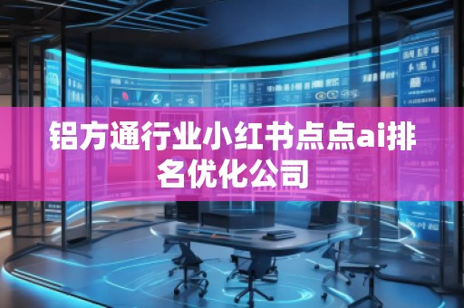 鋁方通行業(yè)小紅書點點ai排名優(yōu)化公司