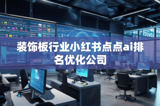 裝飾板行業小紅書點點ai排名優化公司