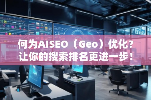 何為AISEO(Geo)優(yōu)化?讓你的搜索排名更進(jìn)一步! 何為AISEO(Geo)優(yōu)化?讓你的搜索排名更進(jìn)一步!