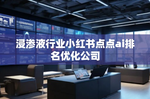 浸滲液行業小紅書點點ai排名優化公司