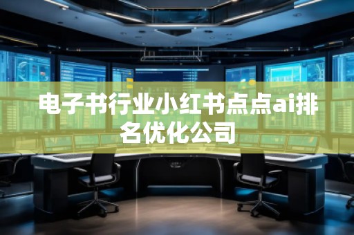 電子書行業(yè)小紅書點點ai排名優(yōu)化公司