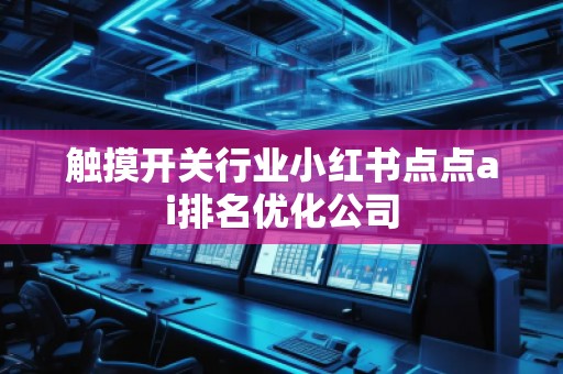 觸摸開關行業小紅書點點ai排名優化公司