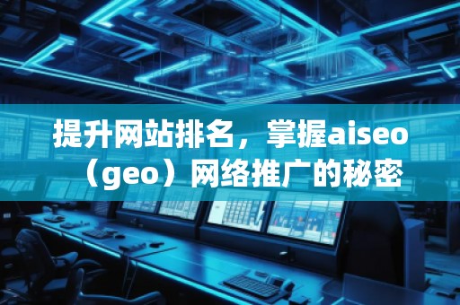 提升網站排名，掌握aiseo（geo）網絡推廣的秘密